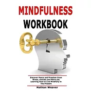 Mindfulness Workbook: Discover Peace and Freedom From Stress, Anxiety and Worry By Learning How to Live Mindfully in