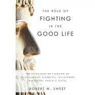 The Role of Fighting in the Good Life: The Principles of Fighting of Julius Caesar, Richelieu, Talleyrand, Napoleon