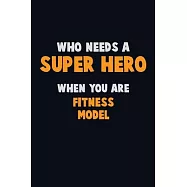 Who Need A SUPER HERO, When You Are Fitness Model: 6X9 Career Pride 120 pages Writing Notebooks