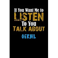 If You Want Me To Listen To You Talk About GERBIL Notebook Animal Gift: Lined Notebook / Journal Gift, 110 Pages, 6x9