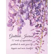 Gratitude Journal: 52 weeks of appreciation gratitude to make your life happier and more beautiful