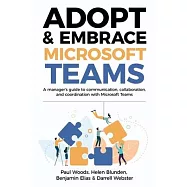 Adopt & Embrace Microsoft Teams: A manager’’s guide to communication, collaboration, and coordination with Microsoft Teams