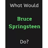 What Would Bruce Springsteen Do?: Bruce Springsteen Notebook/ Journal/ Notepad/ Diary For Women, Men, Girls, Boys, Fans