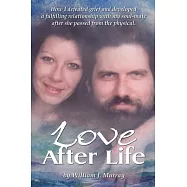 Love After Life: How I defeated grief and developed a fulfilling relationship with my soul-mate after she passed from