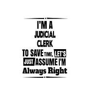 I’’m A Judicial Clerk To Save Time, Let’’s Assume That I’’m Always Right: Cool Judicial Clerk Notebook, Judicial