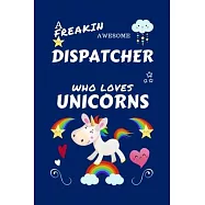 A Freakin Awesome Dispatcher Who Loves Unicorns: Perfect Gag Gift For An Dispatcher Who Happens To Be Freaking Awesome