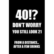 40!? Don&rsquo;&rsquo;t Worry You Still Look 21, From A Distance... After A Few Drinks: Funny Birthday Notebook Blank Lined Journal