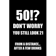 50!? Don&rsquo;&rsquo;t Worry You Still Look 21, From A Distance... After A Few Drinks: Funny Birthday Notebook Blank Lined Journal