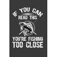 If You Can Read This You Are Fishing Too Close: Perfect Gift Notebook For Funny Fishing Dad. Cute Cream Paper 6*9 Inch