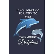 If You Want Me To Listen To You Talk About Dolphins: Dolphin Notebook Journal / Dolphin Lover Gifts / Dolphin Gifts