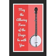 May The Alluring Force Of The Banjo Be With You: Themed Novelty Lined Notebook / Journal To Write In Perfect Gift Item