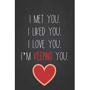 I Met You. I Liked You. I Love You. I&rsquo;&rsquo;m Keeping You: A Funny Valentine&rsquo;&rsquo;s Day Naughty Love Journal: Blank novelty