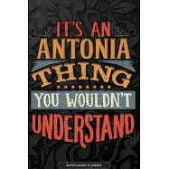 Antonia: It’’s An Antonia Thing You Wouldn’’t Understand - Antonia Name Planner With Notebook Journal Calendar Personel