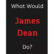 What Would James Dean Do?: James Dean Notebook/ Journal/ Notepad/ Diary For Women, Men, Girls, Boys, Fans, Supporters