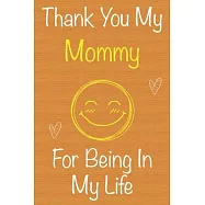 Thank You My Mommy For Being In My Life: Gift Book For Mommy, Christmas Gift Book, Mother&rsquo;&rsquo;s Day Gift, Birthday Gift