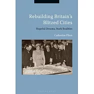 Rebuilding Britain&rsquo;&rsquo;s Blitzed Cities: Hopeful Dreams, Stark Realities