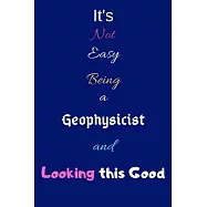 It’’s Not Easy Being A Geophysicist and Looking This Good: Blank-Lined Journal/Notebook/Diary for Geophysicists & STEM