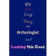 It’’s Not Easy Being an Archeologist and Looking This Good: Blank-Lined Journal/Notebook/Diary for Archeologists & STEM