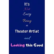 It’’s Not Easy Being A Theater Artist and Looking This Good: Blank-Lined Journal/Notebook/Diary for Theater Artists