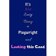 It’’s Not Easy Being A Playwright and Looking This Good: Blank-Lined Journal/Notebook/Diary for Playwrights, Dramatists