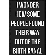 I Wonder How Some People Found Their Way Out of the Birth Canal: College Ruled Notebook - Novelty Lined Journal - Gift