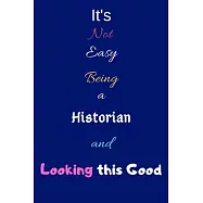It’’s Not Easy Being A Historian and Looking This Good: Blank-Lined Journal/Notebook/Diary for Historians, & Students