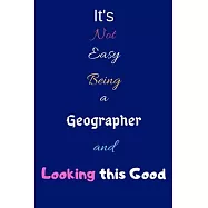 It’’s Not Easy Being A Geographer and Looking This Good: Blank-Lined Journal/Notebook/Diary for Geographers & STEM