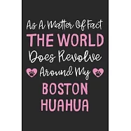 As A Matter Of Fact The World Does Revolve Around My Boston Huahua: Lined Journal, 120 Pages, 6 x 9, Boston Huahua Dog