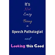 It’’s Not Easy Being a Speech Pathologist and Looking This Good: Blank-Lined Journal/Notebook/Diary for Speech