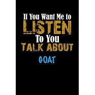 If You Want Me To Listen To You Talk About GOAT Notebook Animal Gift: Lined Notebook / Journal Gift, 110 Pages, 6x9