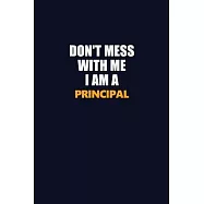 Don’’t Mess With Me I Am A Principal: Career journal, notebook and writing journal for encouraging men, women and kids
