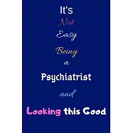 It’’s Not Easy Being a Psychiatrist and Looking This Good: Blank-Lined Journal/Notebook/Diary for Psychiatrists & STEM