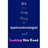 It’’s Not Easy Being a Gastroenterologist and Looking This Good: Blank-Lined Journal/Notebook/Diary for