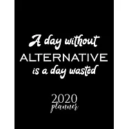 A Day Without Alternative Is A Day Wasted 2020 Planner: Nice 2020 Calendar for Alternative Fan - Christmas Gift Idea