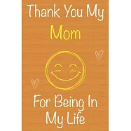 Thank You My Mom For Being In My Life: Gift Book For Mom, Christmas Gift Book, Mother&rsquo;&rsquo;s Day Gift, Birthday Gift For