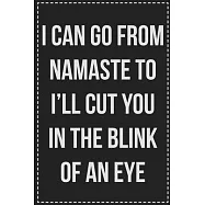 I Can Go From Namaste to I&rsquo;&rsquo;ll Cut You in the Blink of an Eye: College Ruled Notebook - Novelty Lined Journal - Gift