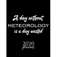 A Day Without Meteorology Is A Day Wasted 2020 Planner: Nice 2020 Calendar for Meteorology Fan - Christmas Gift Idea