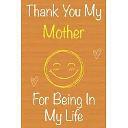 Thank You My Mother For Being In My Life: Gift Book For Mother, Christmas Gift Book, Mother&rsquo;&rsquo;s Day Gift, Birthday Gift