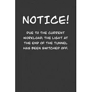 NoticE! Due to the current workload. The light at the end of the tunnel has been switched off.: 6x9 Journal Grey office