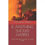 If Anything Should Happen: NOW, THEN AND THE GLORY TO COME Stories