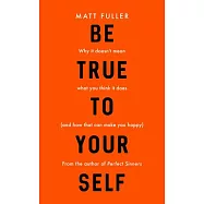 Be True to Yourself: Why It Doesn&rsquo;&rsquo;t Mean What You Think It Does (and How That Can Make You Happy)