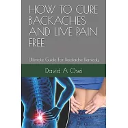 How to Cure Backaches and Live Pain Free: Ultimate Guide For Backache Remedy