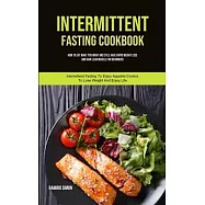 Intermittent Fasting Cookbook: How To Eat What You Want And Still Have Rapid Weight Loss And Gain Lean Muscle For
