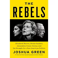 The Rebels: Elizabeth Warren, Bernie Sanders, Alexandria Ocasio-Cortez, and the Struggle for a New American Politics