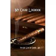 My Cigar Logbook - For My Love Of Cigars: For the novice cigar smokers to the old cigar aficionado, keep a log of what