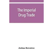 The imperial drug trade: a re-statement of the opium question, in the light of recent evidence and new developments in