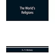 The world&rsquo;&rsquo;s religions: a popular account of religions ancient and modern, including those of uncivilised races