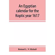 An Egyptian calendar for the Koptic year 1617 (1900-1901 A.D.) corresponding with the Mohammedan years 1318-1319