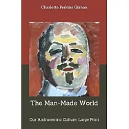 The Man-Made World; or, Our Androcentric Culture: Large Print