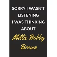 Sorry I Wasn&rsquo;&rsquo;t Listening I Was Thinking About Millie Bobby Brown: A Millie Bobby Brown Journal Notebook to Write Down